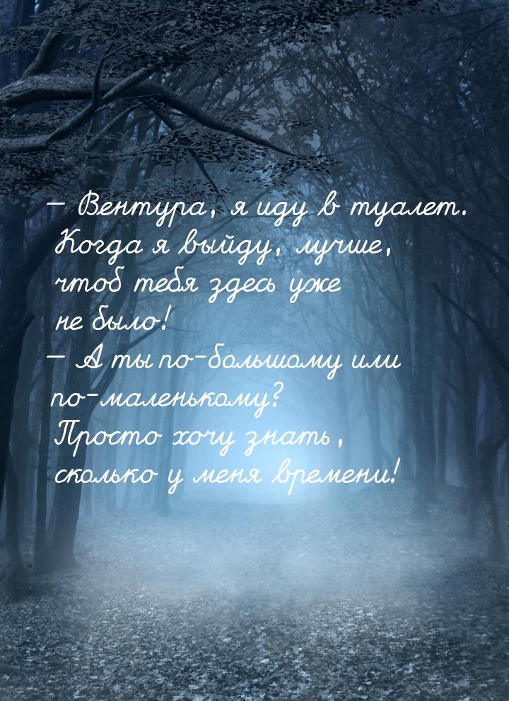  Вентура, я иду в туалет. Когда я выйду, лучше, чтоб тебя здесь уже не было! &mdash