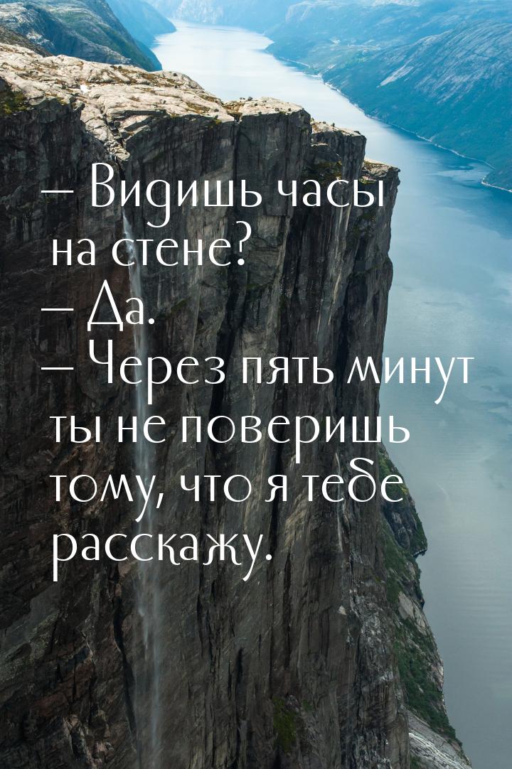  Видишь часы на стене?  Да.  Через пять минут ты не поверишь тому, чт