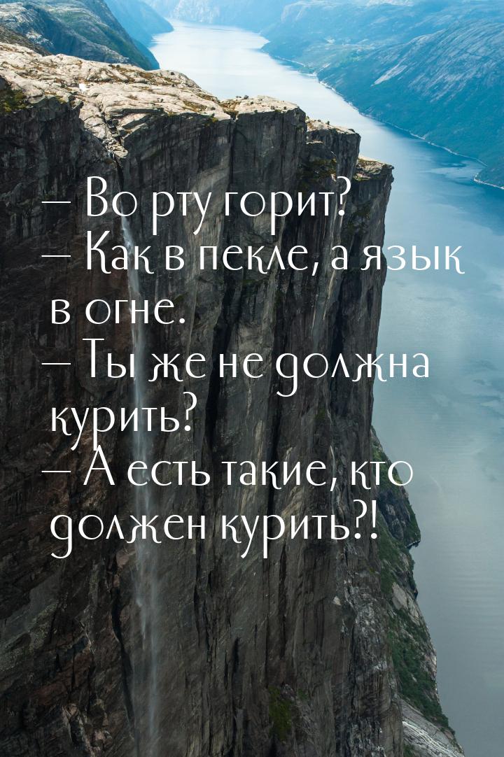  Во рту горит?  Как в пекле, а язык в огне.  Ты же не должна курить? 