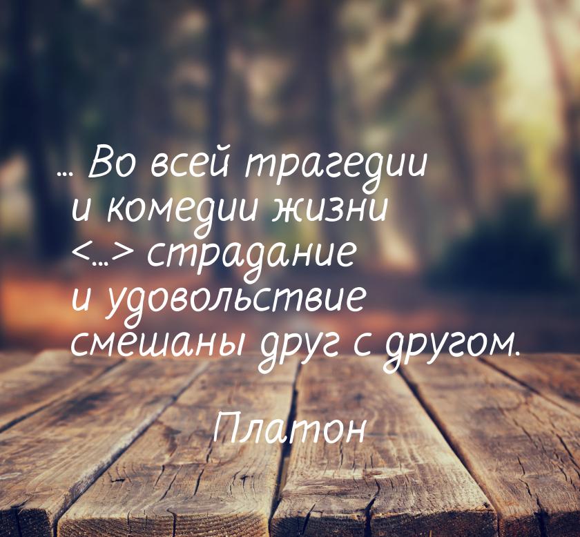 ... Во всей трагедии и комедии жизни ... страдание и удовольствие смешаны друг с д