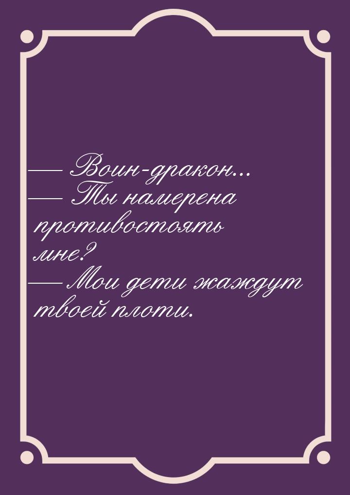  Воин-дракон...  Ты намерена противостоять мне?  Мои дети жаждут твое