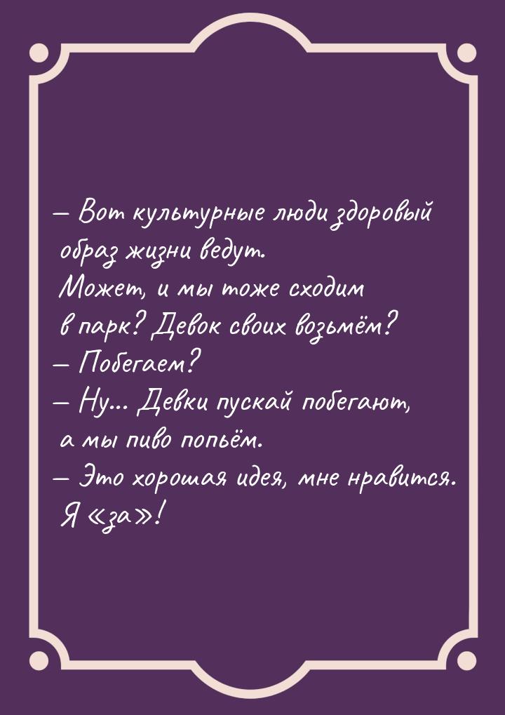  Вот культурные люди здоровый образ жизни ведут. Может, и мы тоже сходим в парк? Де