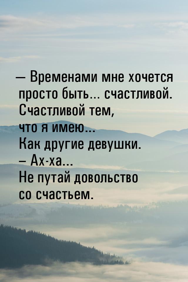  Временами мне хочется просто быть… счастливой. Счастливой тем, что я имею... Как д