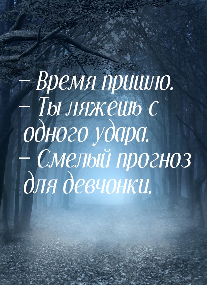  Время пришло.  Ты ляжешь с одного удара.  Смелый прогноз для девчонк