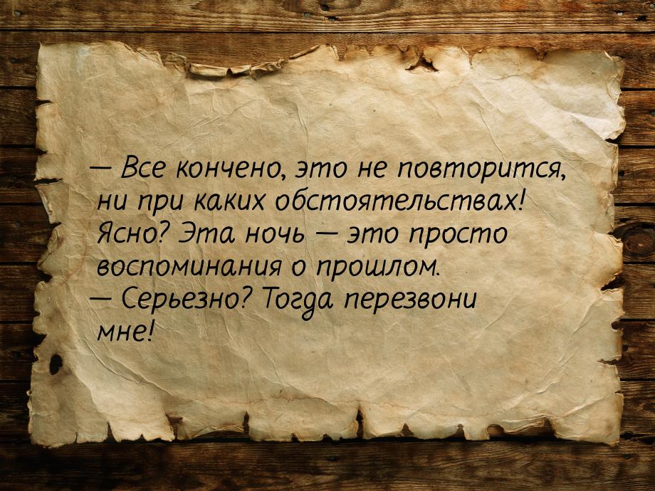  Все кончено, это не повторится, ни при каких обстоятельствах! Ясно? Эта ночь &mdas