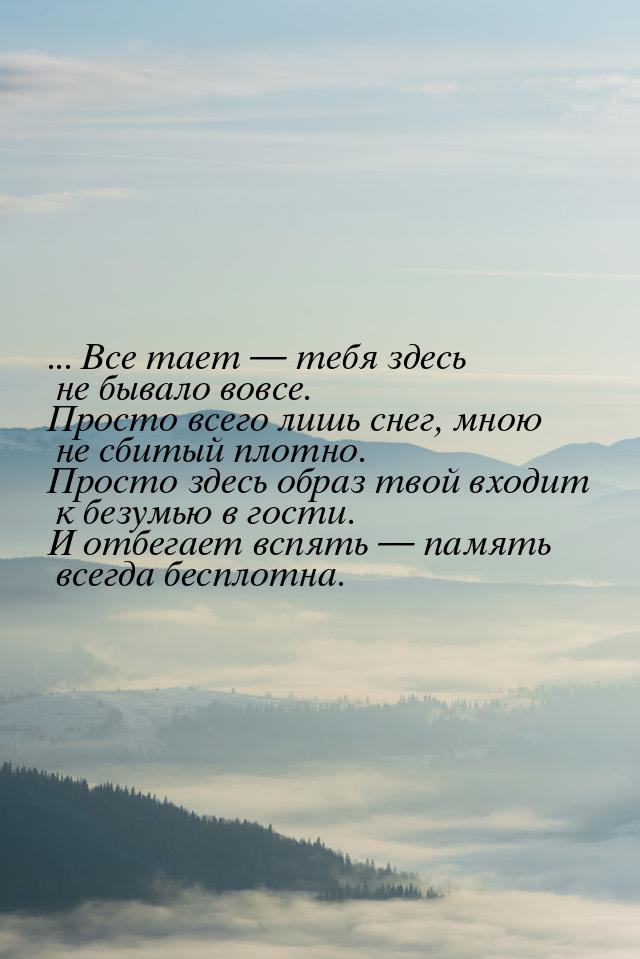 ... Все тает  тебя здесь не бывало вовсе. Просто всего лишь снег, мною не сбитый пл