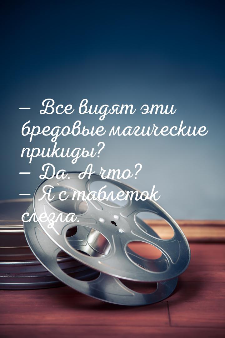  Все видят эти бредовые магические прикиды?  Да. А что?  Я с таблеток