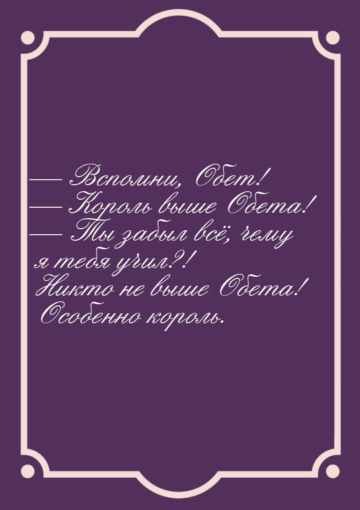  Вспомни, Обет!  Король выше Обета!  Ты забыл всё, чему я тебя учил?!