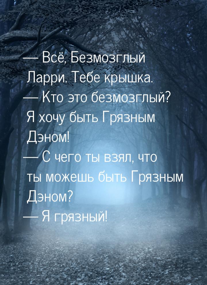  Всё, Безмозглый Ларри. Тебе крышка.  Кто это безмозглый? Я хочу быть Грязны