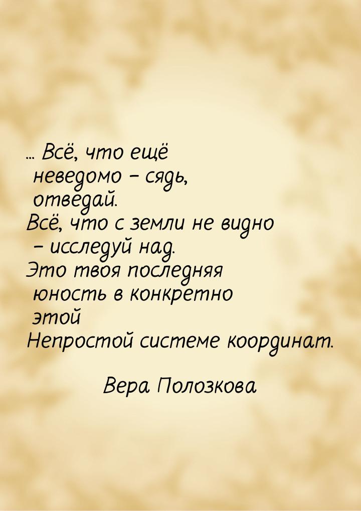 ... Всё, что ещё неведомо – сядь, отведай. Всё, что с земли не видно – исследуй над. Это т