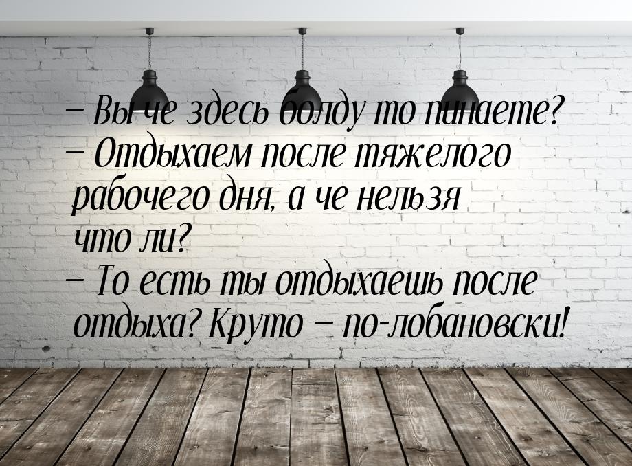  Вы че здесь болду то пинаете?  Отдыхаем после тяжелого рабочего дня, а че н