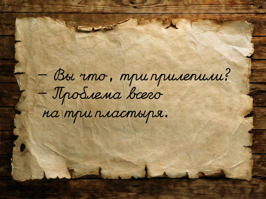  Вы что, три прилепили?  Проблема всего на три пластыря.