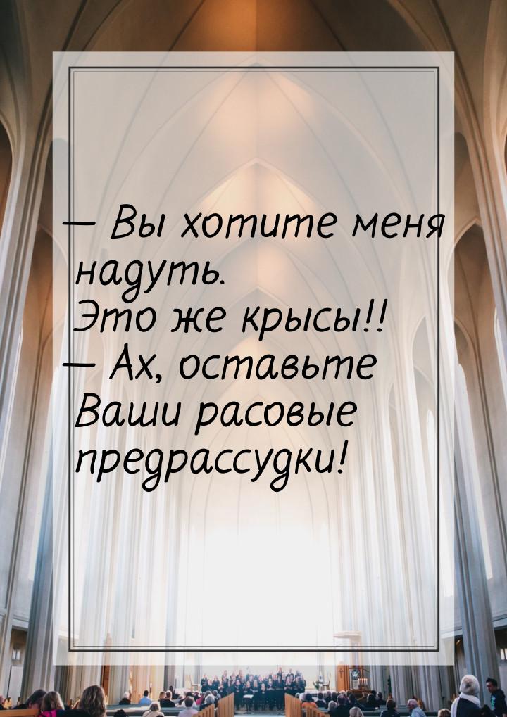  Вы хотите меня надуть. Это же крысы!!  Ах, оставьте Ваши расовые предрассуд