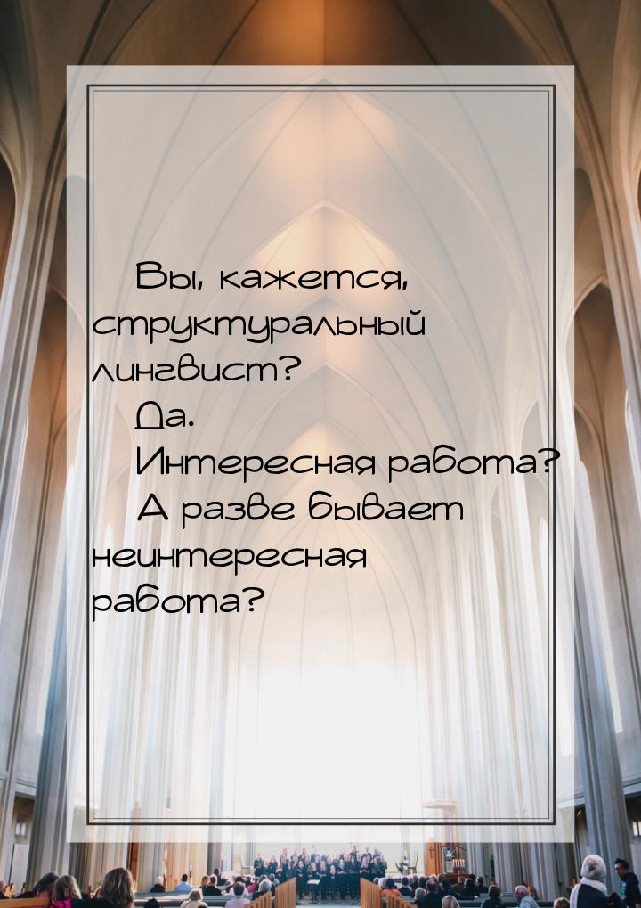  Вы, кажется, структуральный лингвист?  Да.  Интересная работа? &mdas