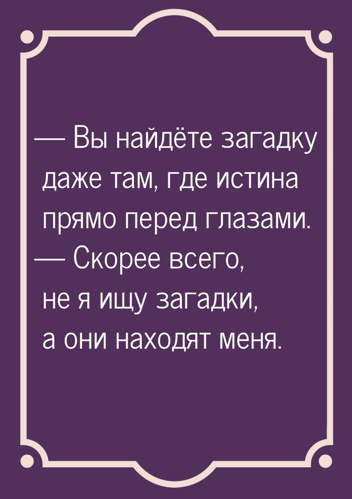  Вы найдёте загадку даже там, где истина прямо перед глазами.  Скорее всего,