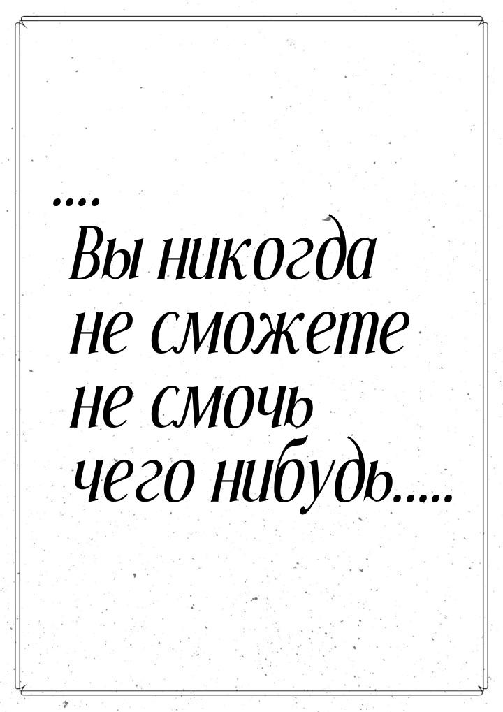 .... Вы никогда не сможете не смочь чего нибудь.....