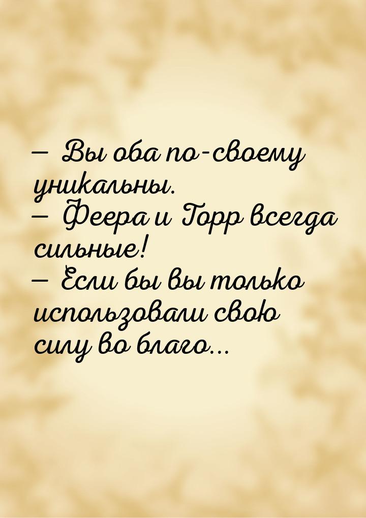  Вы оба по-своему уникальны.  Феера и Торр всегда сильные!  Если бы в