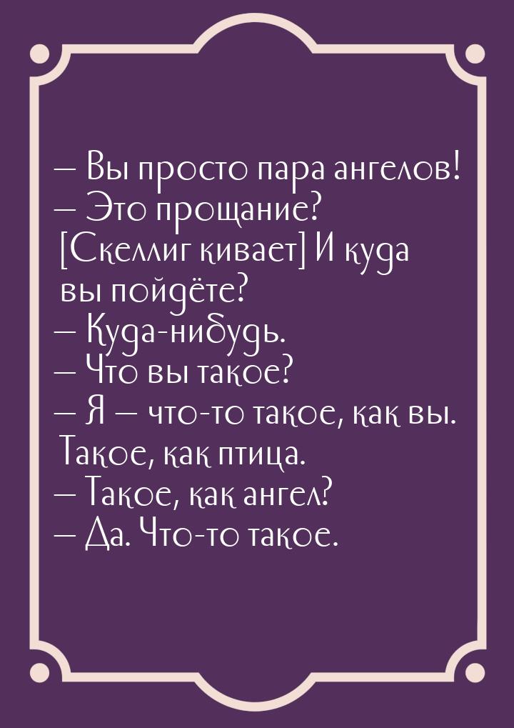  Вы просто пара ангелов!  Это прощание? [Скеллиг кивает] И куда вы пойдёте? 