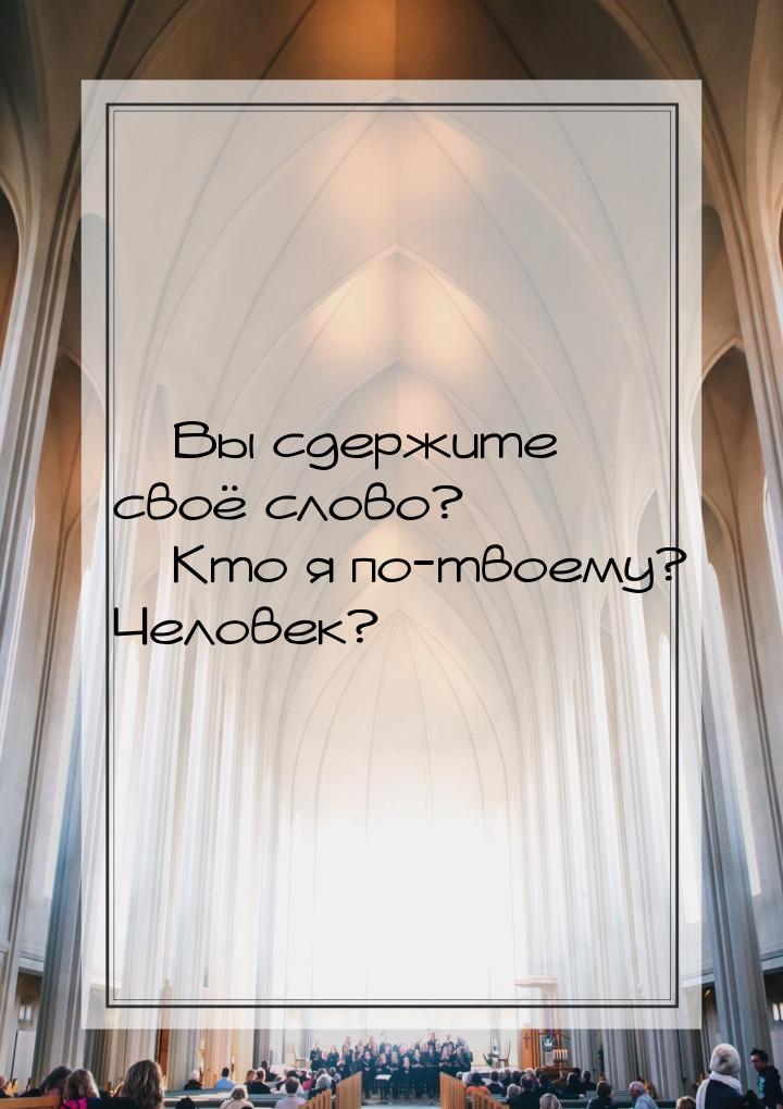  Вы сдержите своё слово?  Кто я по-твоему? Человек?