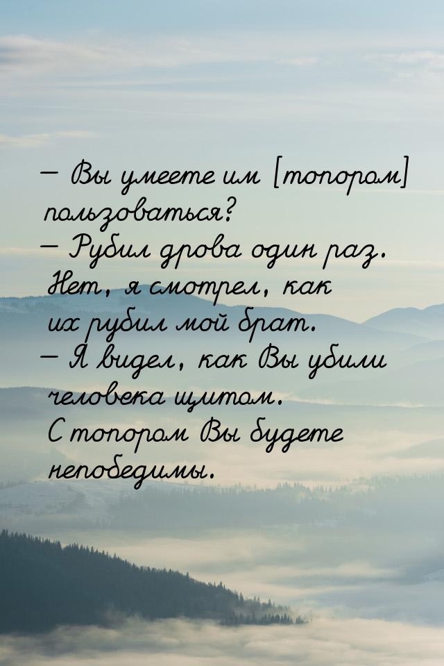  Вы умеете им [топором] пользоваться?  Рубил дрова один раз. Нет, я смотрел,