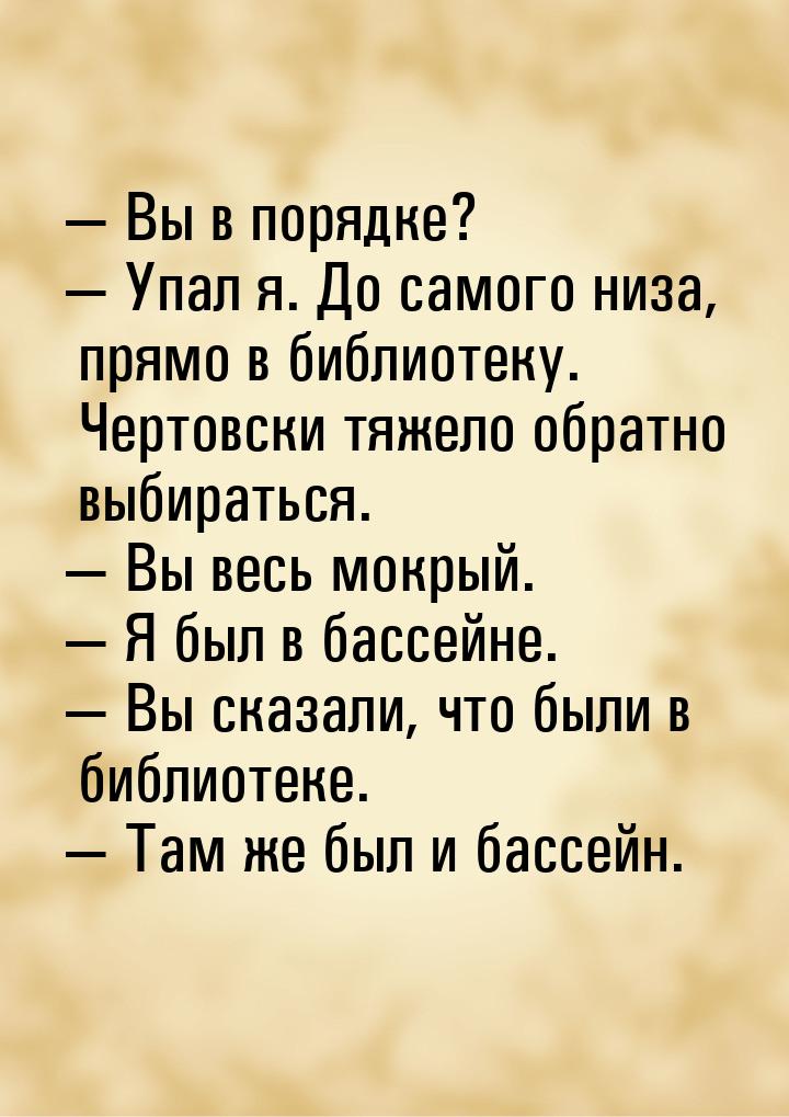  Вы в порядке?  Упал я. До самого низа, прямо в библиотеку. Чертовски тяжело