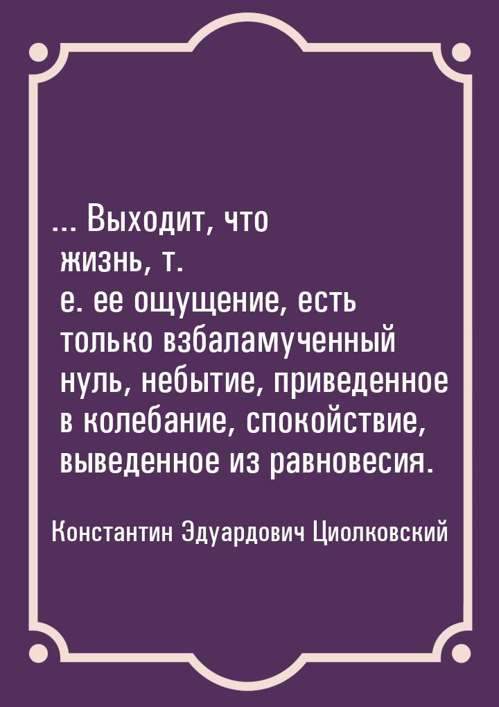 ... Выходит, что жизнь, т. е. ее ощущение, есть только взбаламученный нуль, небытие, приве