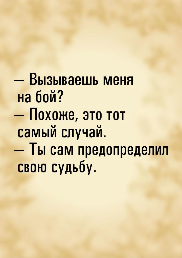  Вызываешь меня на бой?  Похоже, это тот самый случай.  Ты сам предоп