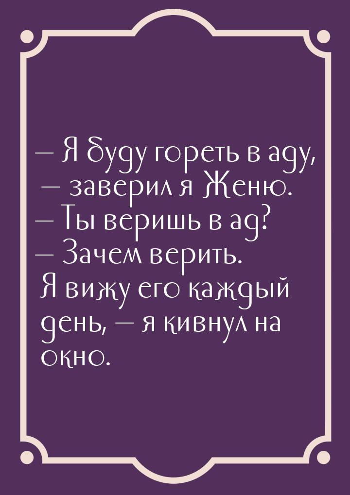  Я буду гореть в аду,  заверил я Женю.  Ты веришь в ад?  Зачем