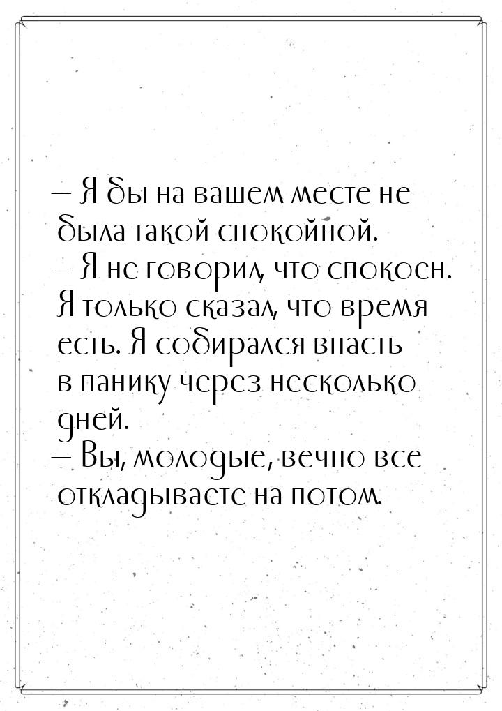  Я бы на вашем месте не была такой спокойной.  Я не говорил, что спокоен. Я 