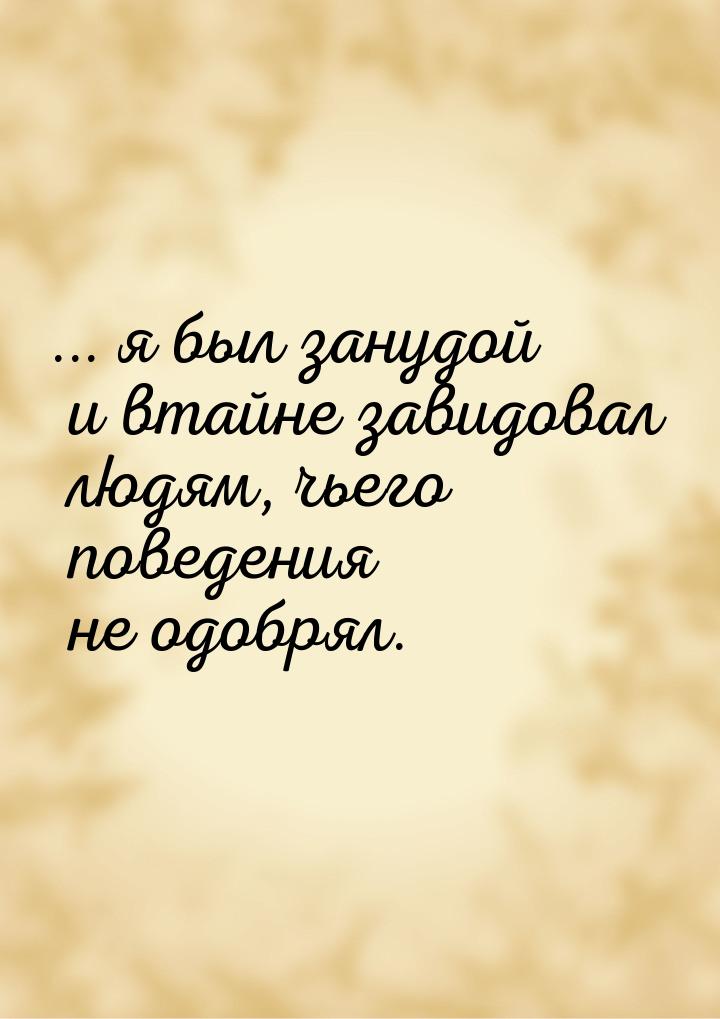 ... я был занудой и втайне завидовал людям, чьего поведения не одобрял.