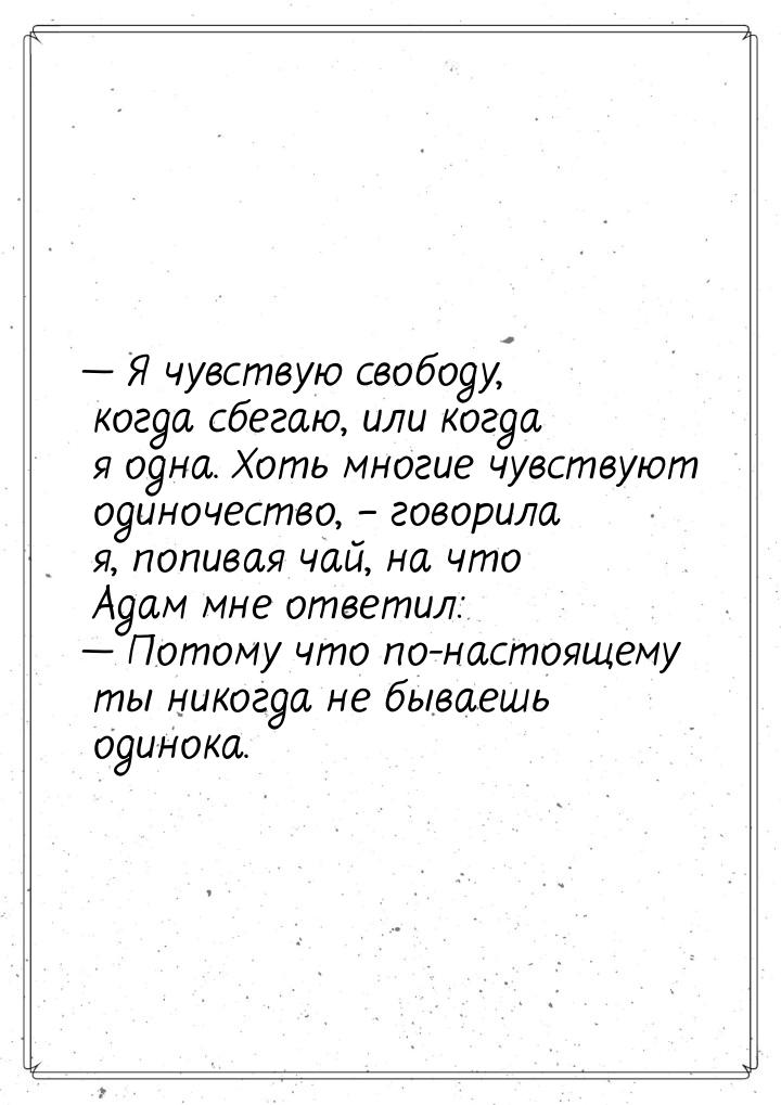  Я чувствую свободу, когда сбегаю, или когда я одна. Хоть многие чувствуют одиночес