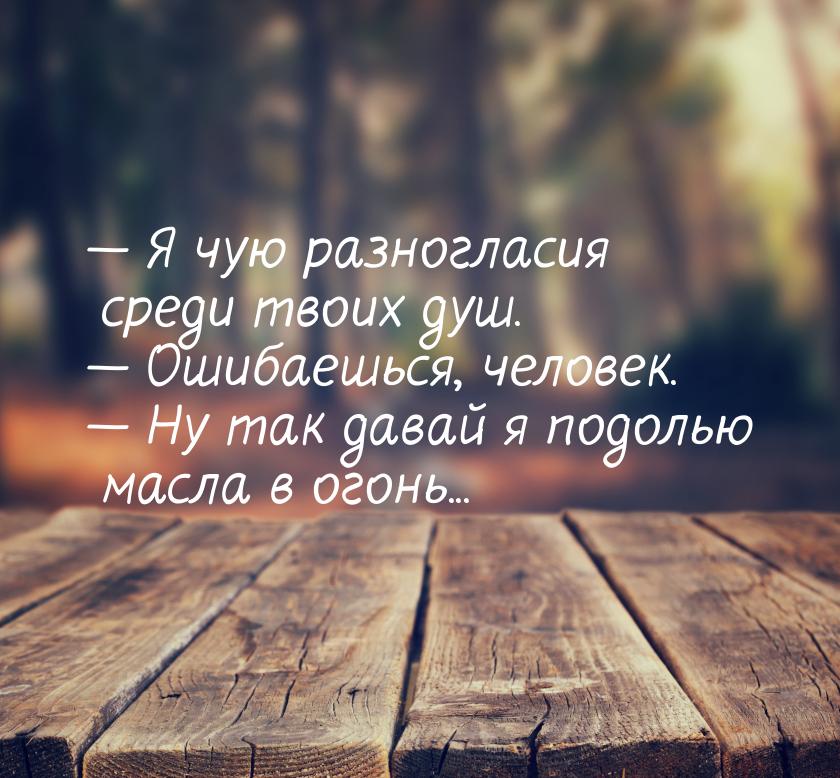  Я чую разногласия среди твоих душ.  Ошибаешься, человек.  Ну так дав