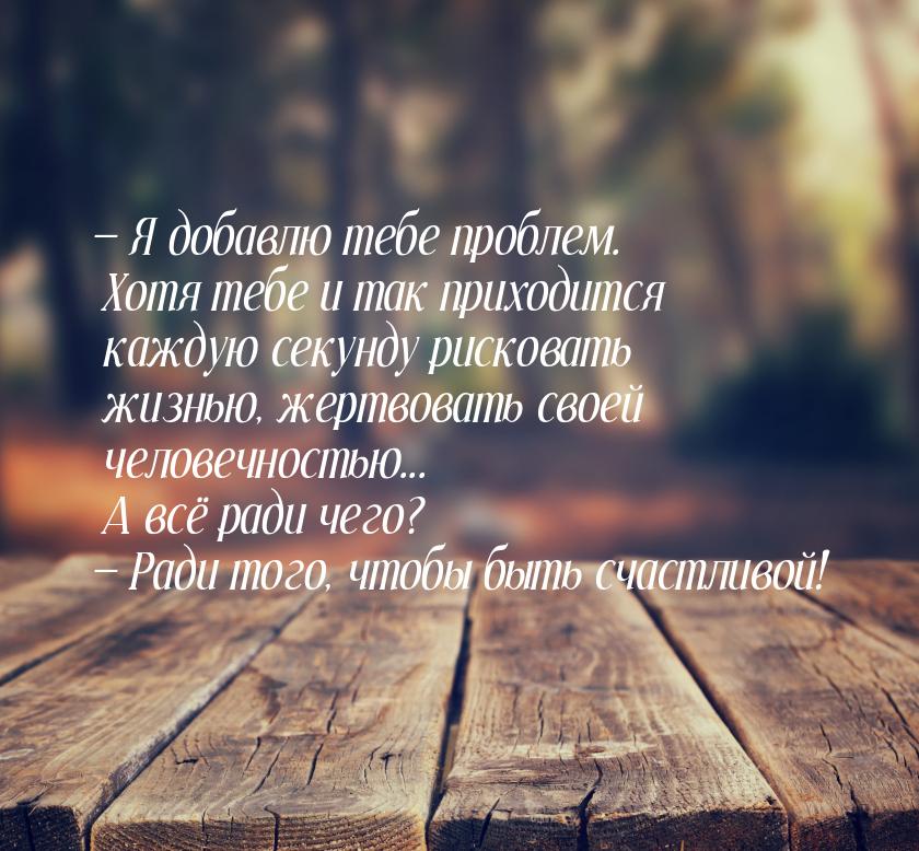  Я добавлю тебе проблем. Хотя тебе и так приходится каждую секунду рисковать жизнью