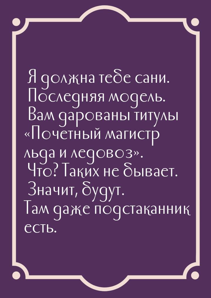 ― Я должна тебе сани. ― Последняя модель. ― Вам дарованы титулы Почетный магистр ль