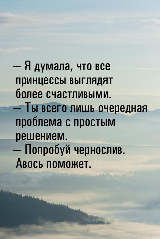  Я думала, что все принцессы выглядят более счастливыми.  Ты всего лишь очер