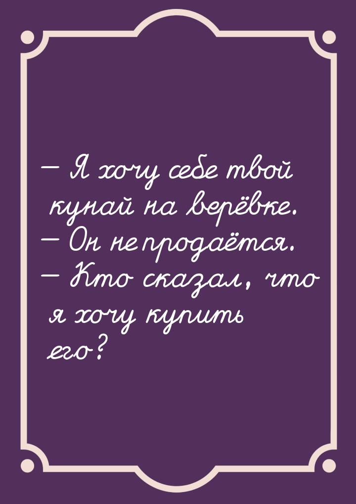  Я хочу себе твой кунай на верёвке.  Он не продаётся.  Кто сказал, чт