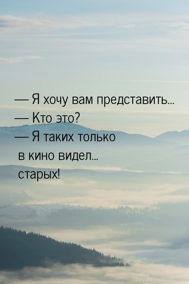  Я хочу вам представить...  Кто это?  Я таких только в кино видел... 