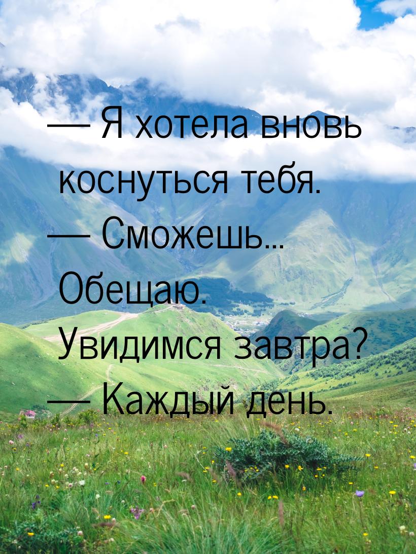  Я хотела вновь  коснуться тебя.  Сможешь... Обещаю. Увидимся завтра? &mdash