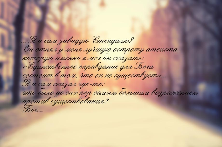 ... Я и сам завидую Стендалю? Он отнял у меня лучшую остроту атеиста, которую именно я мог