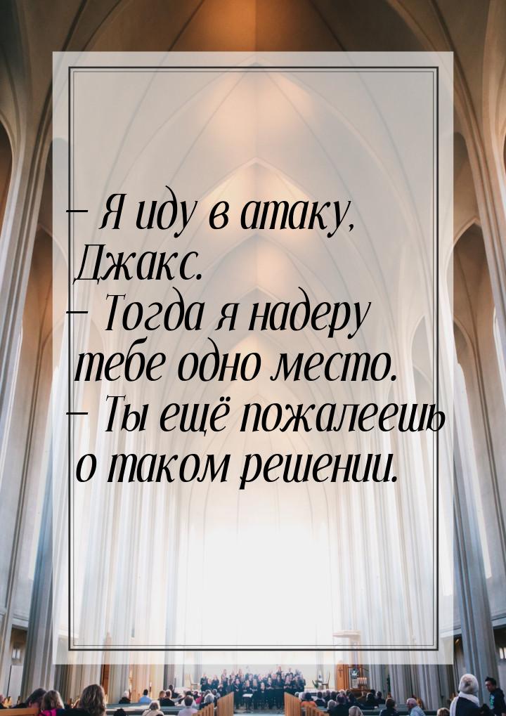  Я иду в атаку, Джакс.  Тогда я надеру тебе одно место.  Ты ещё пожал