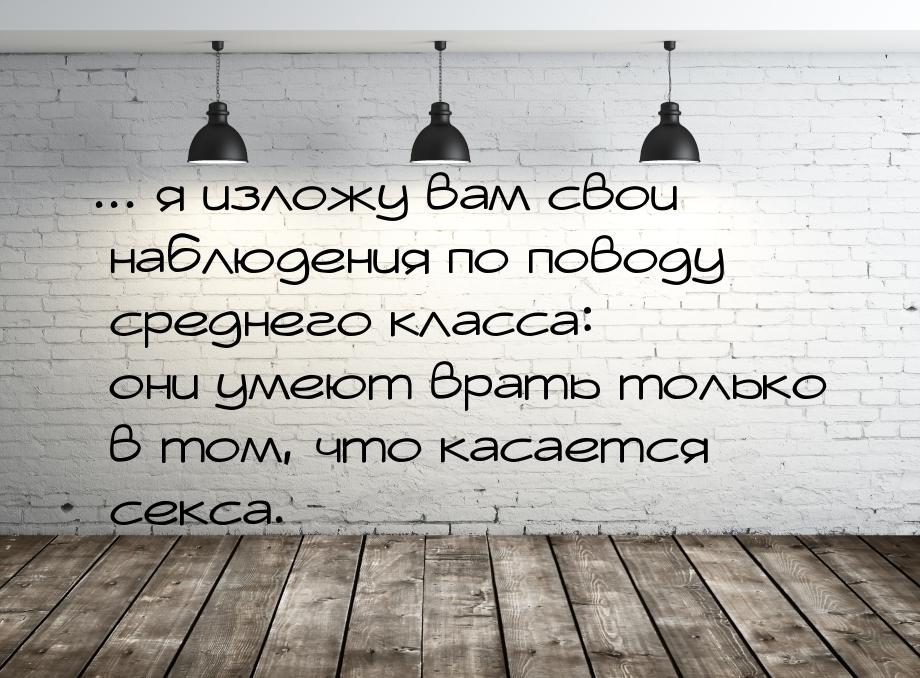 ... я изложу вам свои наблюдения по поводу среднего класса: они умеют врать только в том, 