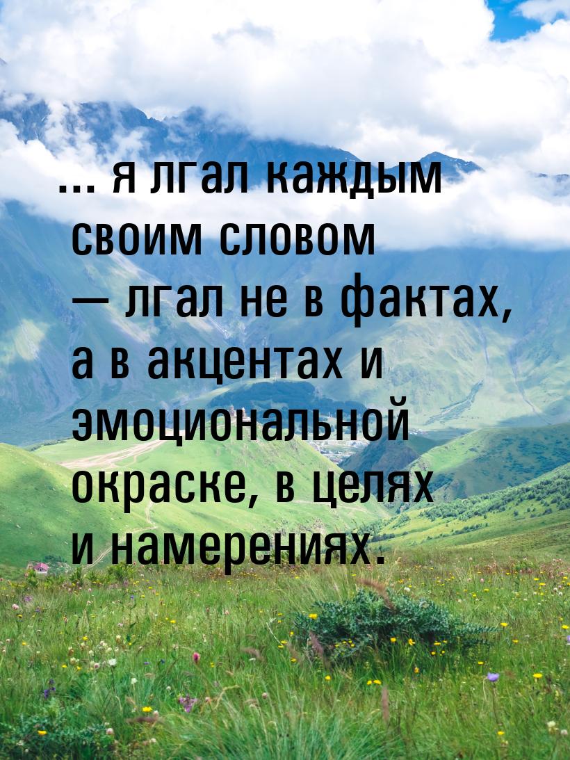 ... я лгал каждым своим словом  лгал не в фактах, а в акцентах и эмоциональной окра