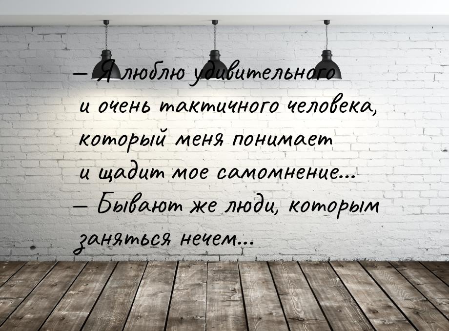  Я люблю удивительного и очень тактичного человека, который меня понимает и щадит м