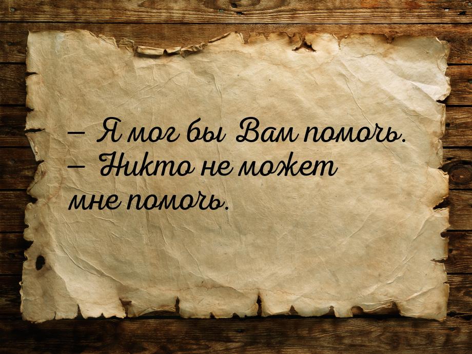  Я мог бы Вам помочь.  Никто не может мне помочь.