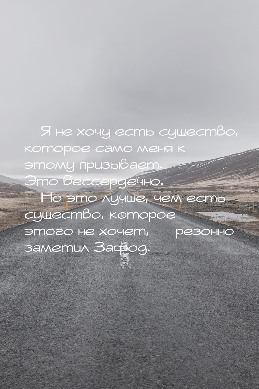  Я не хочу есть существо, которое само меня  к этому  призывает.  Это бессердечно. 