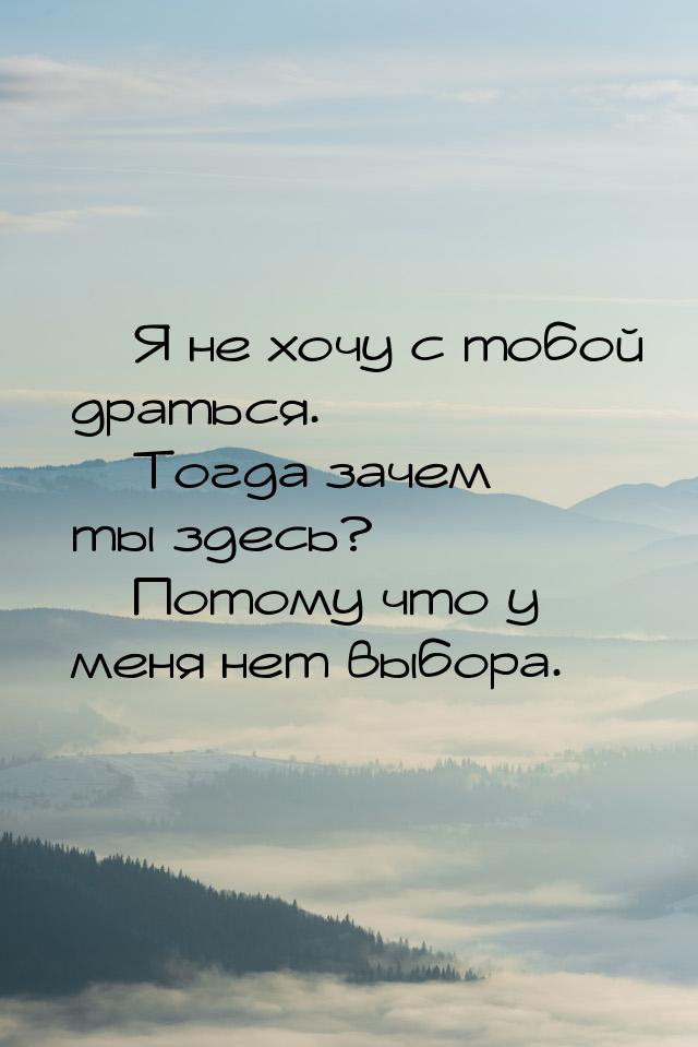  Я не хочу с тобой драться.  Тогда зачем ты здесь?  Потому что у меня