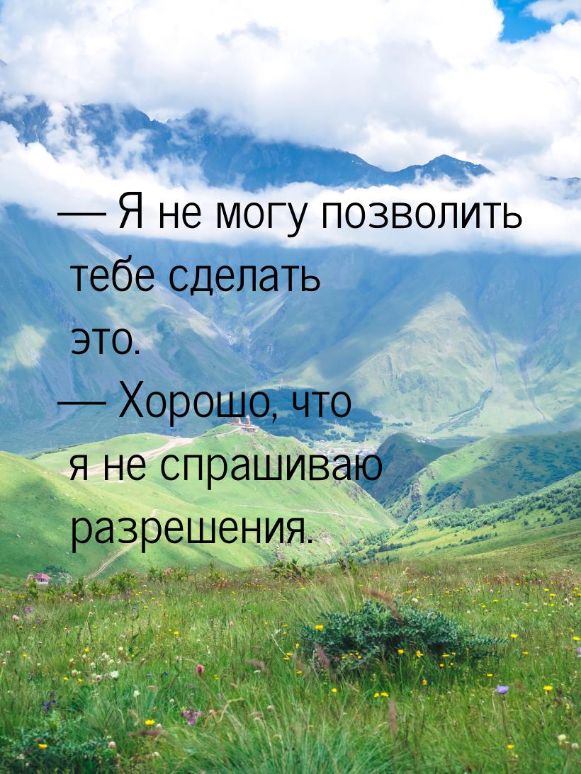  Я не могу позволить тебе сделать это.  Хорошо, что я не спрашиваю разрешени