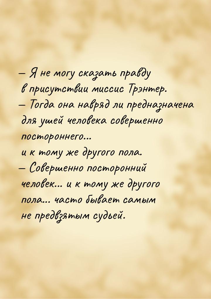  Я не могу сказать правду в присутствии миссис Трэнтер.  Тогда она навряд  л