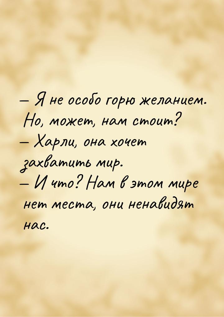  Я не особо горю желанием. Но, может, нам стоит?  Харли, она хочет захватить