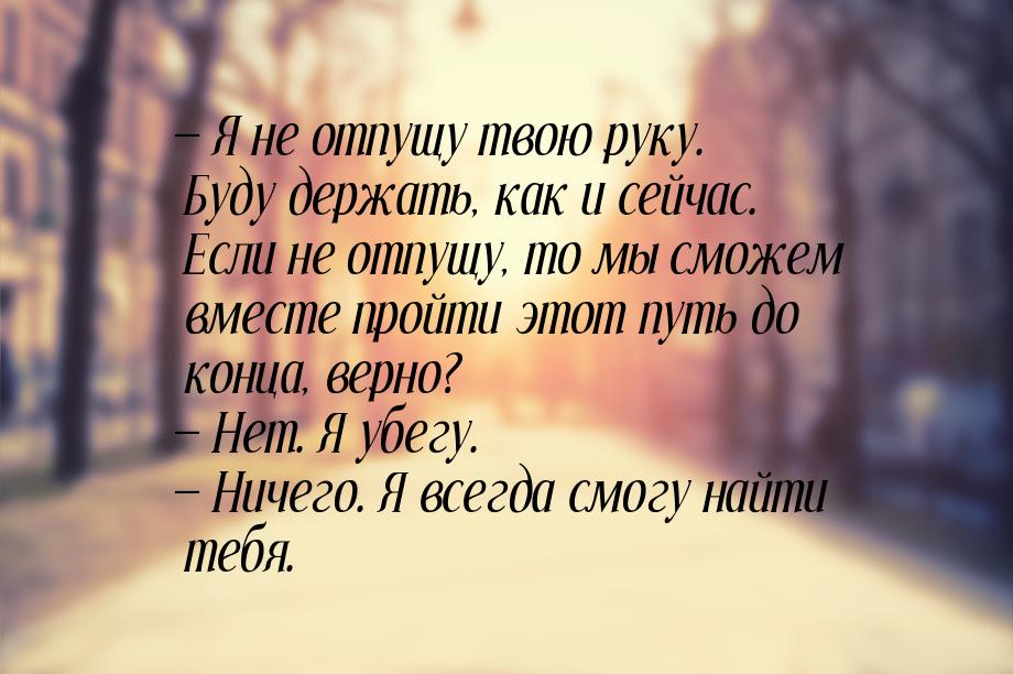  Я не отпущу твою руку. Буду держать, как и сейчас. Если не отпущу, то мы сможем вм